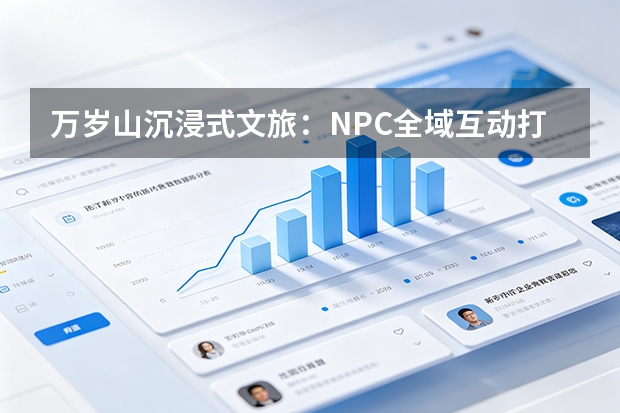 万岁山沉浸式文旅：NPC全域互动打造现象级江湖体验