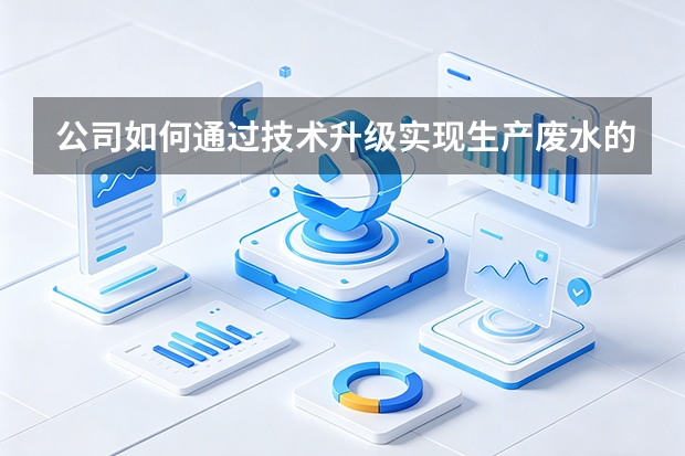 公司如何通过技术升级实现生产废水的零排放治理？