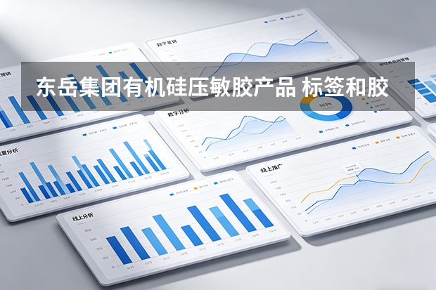 东岳集团有机硅压敏胶产品 标签和胶带应用