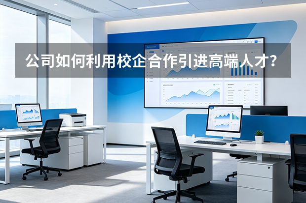 公司如何利用校企合作引进高端人才？