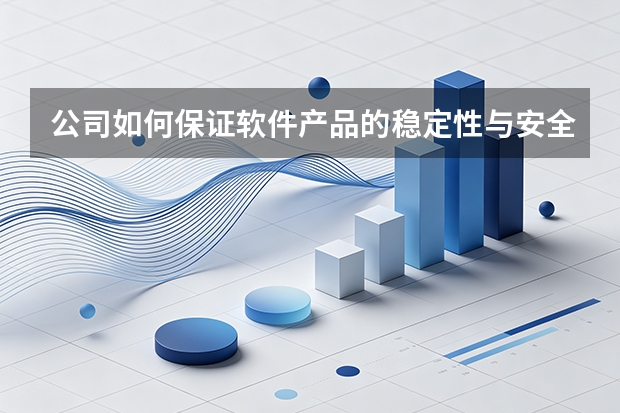 公司如何保证软件产品的稳定性与安全性？