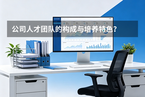 公司人才团队的构成与培养特色?