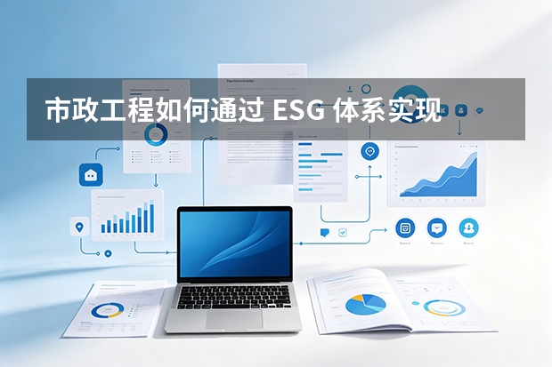 市政工程如何通过 ESG 体系实现可持续发展？