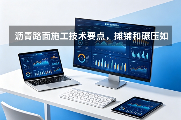 沥青路面施工技术要点，摊铺和碾压如何控制