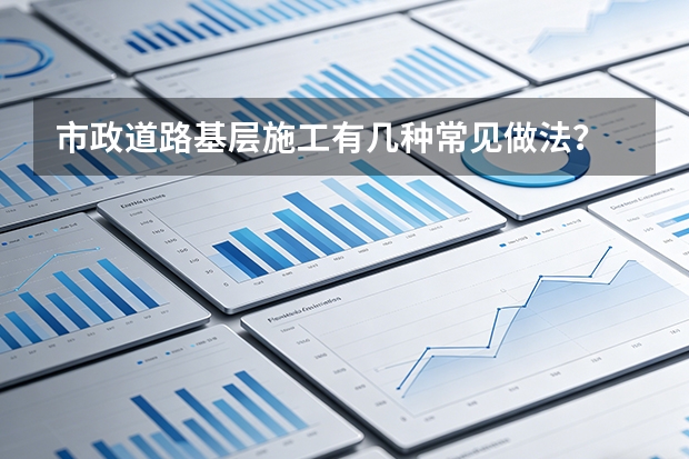 市政道路基层施工有几种常见做法？