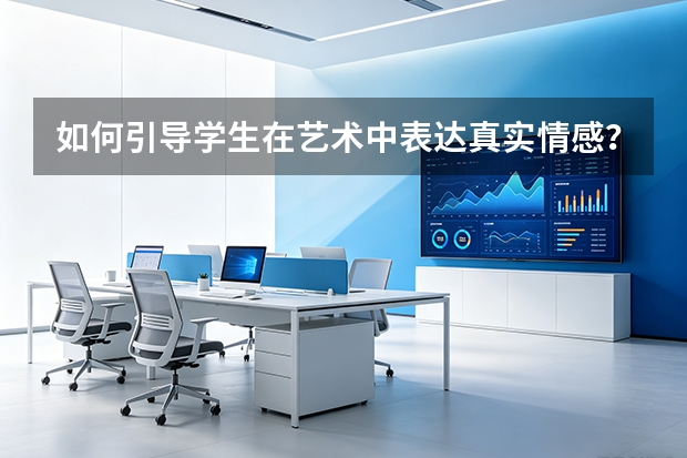 如何引导学生在艺术中表达真实情感？