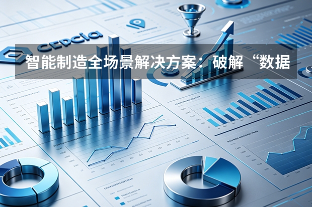 智能制造全场景解决方案：破解“数据孤岛”，打造透明化黑灯工厂