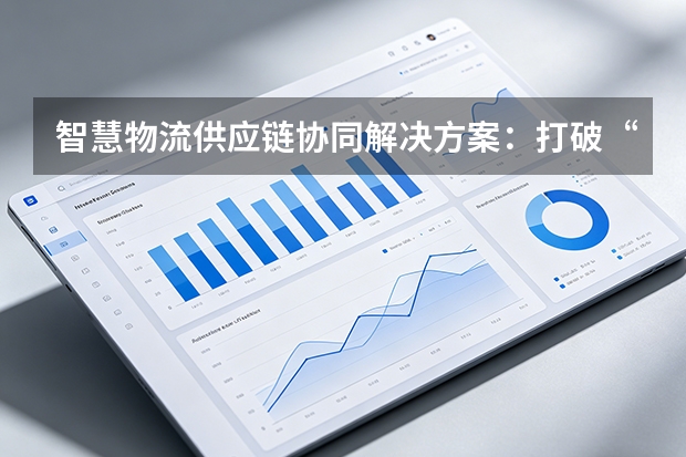 智慧物流供应链协同解决方案：打破&ldquo;运输黑盒&rdquo;，构建韧性供应链