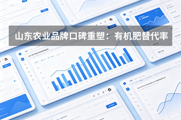山东农业品牌口碑重塑：有机肥替代率超95%，数据驱动“齐鲁粮油”价值跃升