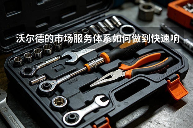 沃尔德的市场服务体系如何做到快速响应?
