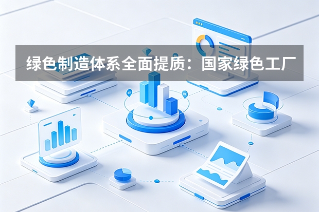 绿色制造体系全面提质：国家绿色工厂累计培育超6400家，废钢利用率创历史新高