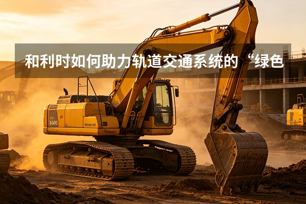 和利时如何助力轨道交通系统的“绿色低碳”运营？