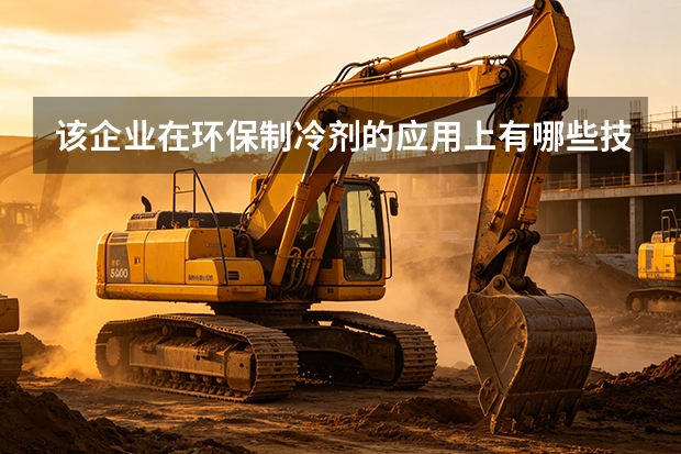 该企业在环保制冷剂的应用上有哪些技术突破？