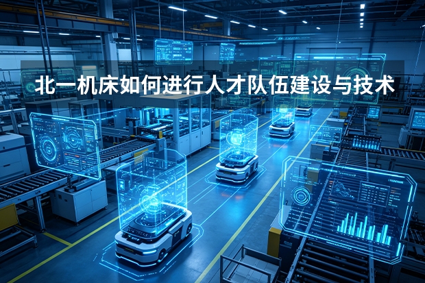 北一机床如何进行人才队伍建设与技术传承？