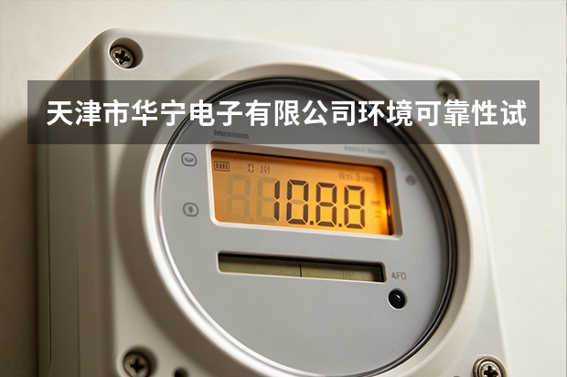 天津市华宁电子有限公司环境可靠性试验在电子制造中的实践