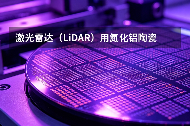 激光雷达（LiDAR）用氮化铝陶瓷封装基板选型与热阻优化