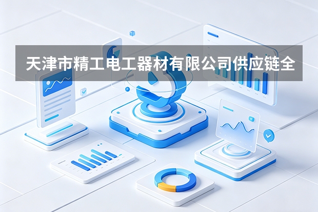 天津市精工电工器材有限公司供应链全生命周期ESG绩效评估与绿色采购伙伴关系构建