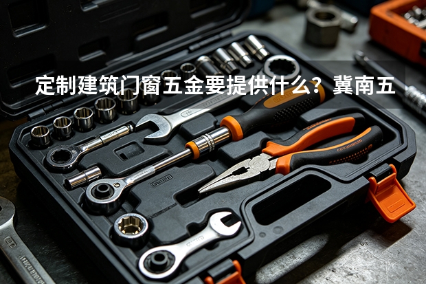 定制建筑门窗五金要提供什么？冀南五金沟通清单