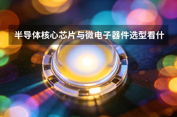 半导体核心芯片与微电子器件选型看什么？新华北集成电路对比分析一览