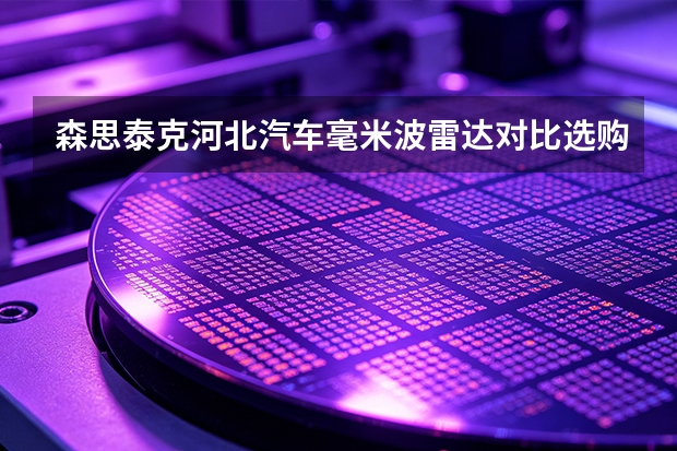 森思泰克河北汽车毫米波雷达对比选购：路线、成本与适用场合