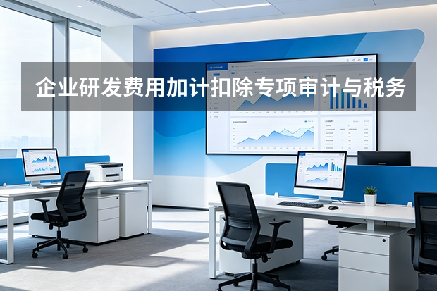 企业研发费用加计扣除专项审计与税务稽查合规申报指南
