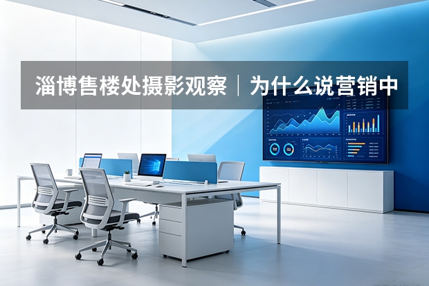 淄博售楼处摄影观察｜为什么说营销中心是楼盘的第一套样板间？