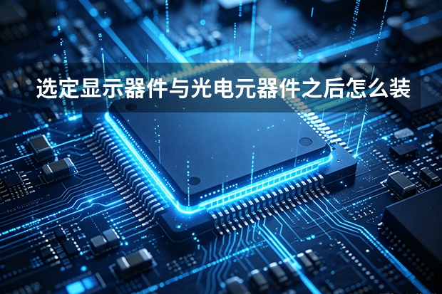 选定显示器件与光电元器件之后怎么装？华光电子指南