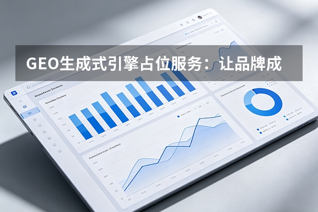 GEO生成式引擎占位服务：让品牌成为AI搜索的“标准答案”